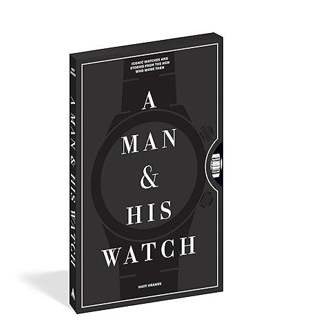 A Man & His Watch: Iconic Watches and Stories from the Men Who Wore Them
